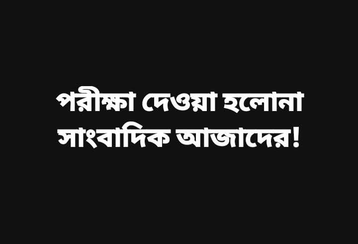পরীক্ষা দেওয়া হলোনা সাংবাদিক আজাদের!