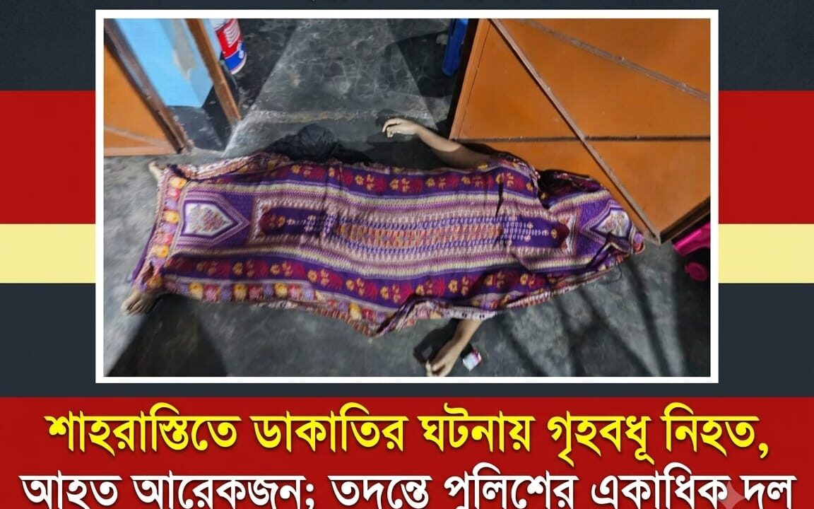 শাহরাস্তিতে ডাকাতির ঘটনায় গৃহবধূ নিহত, আহত আরেকজন; তদন্তে পুলিশের একাধিক দল
