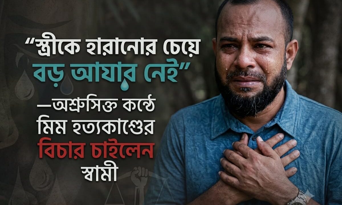 ‘স্ত্রীকে হারানোর চেয়ে বড় আযাব নেই’—অশ্রুসিক্ত কণ্ঠে মিম হত্যাকাণ্ডের বিচার চাইলেন স্বামী