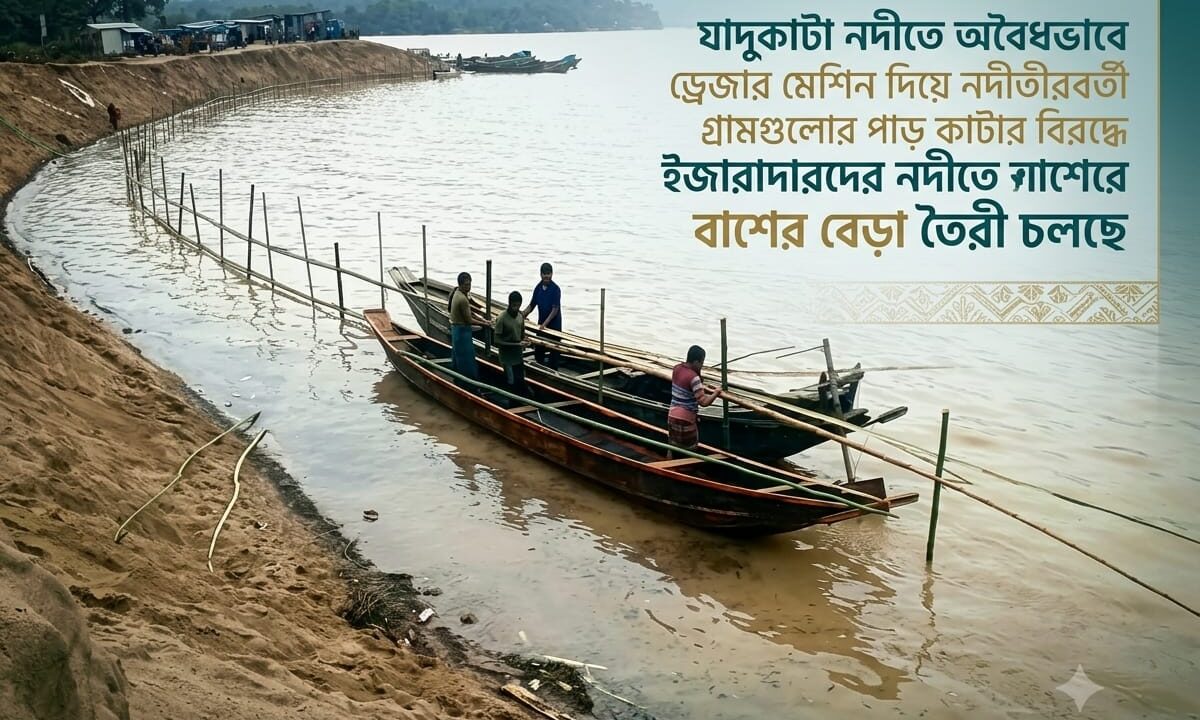 যাদুকাটা নদীতে অবৈধভাবে ড্রেজার মেশিন দিয়ে নদীতীরবর্তী গ্রামগুলোর পাড় কাটার  বিরুদ্ধে ইজারাদারদের নদীতে বাশেঁর বেড়া তৈরী চলছে