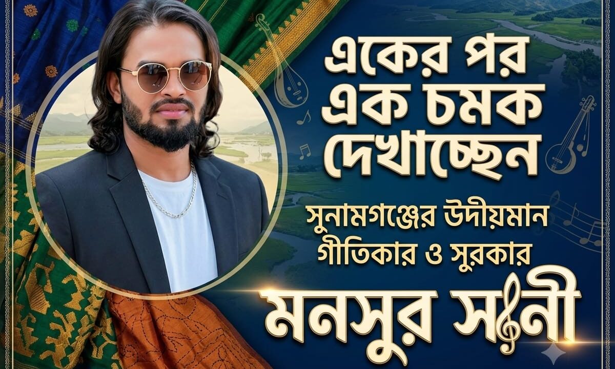 একের পর এক চমক দেখাচ্ছেন সুনামগঞ্জের উদীয়মান গীতিকার ও সুরকার মনসুর সানী