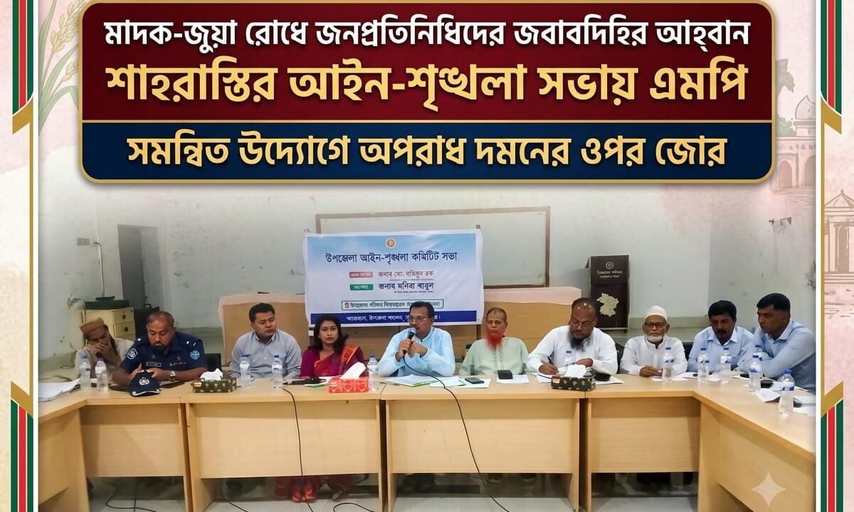 মাদক-জুয়া রোধে জনপ্রতিনিধিদের জবাবদিহির আহ্বান; শাহরাস্তির আইন-শৃঙ্খলা সভায় এমপি; সমন্বিত উদ্যোগে অপরাধ দমনের ওপর জোর