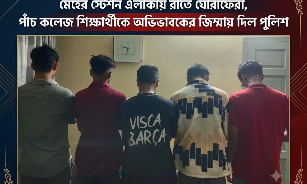 মেহের স্টেশন এলাকায় রাতে ঘোরাফেরা, পাঁচ কলেজ শিক্ষার্থীকে অভিভাবকের জিম্মায় দিল পুলিশ